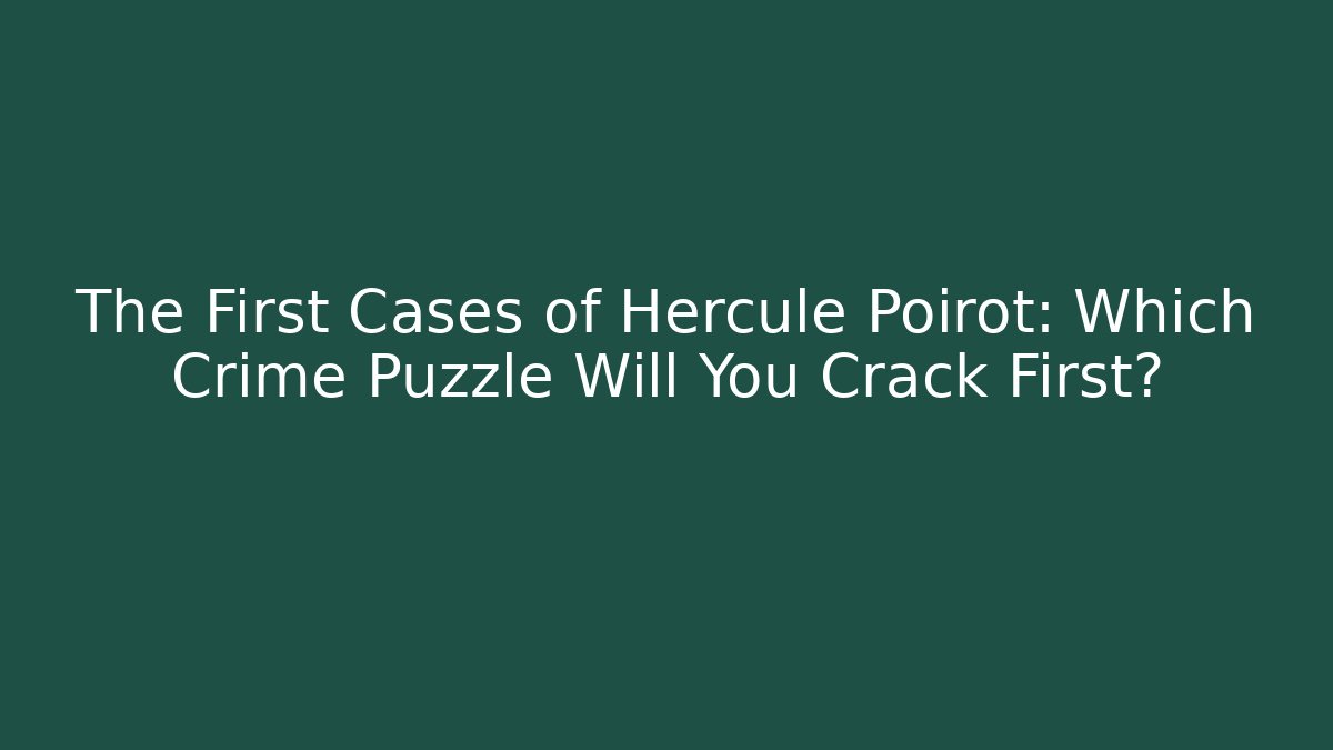 The First Cases of Hercule Poirot: Which Crime Puzzle Will You Crack First?