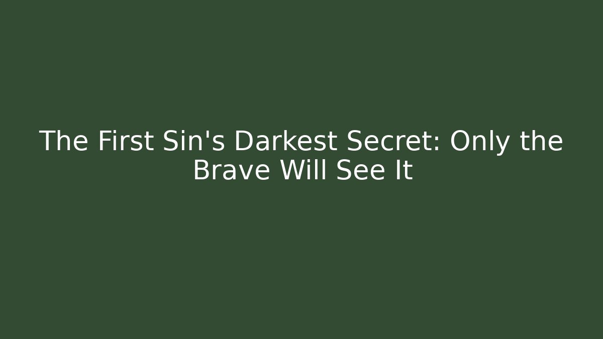 The First Sin's Darkest Secret: Only the Brave Will See It