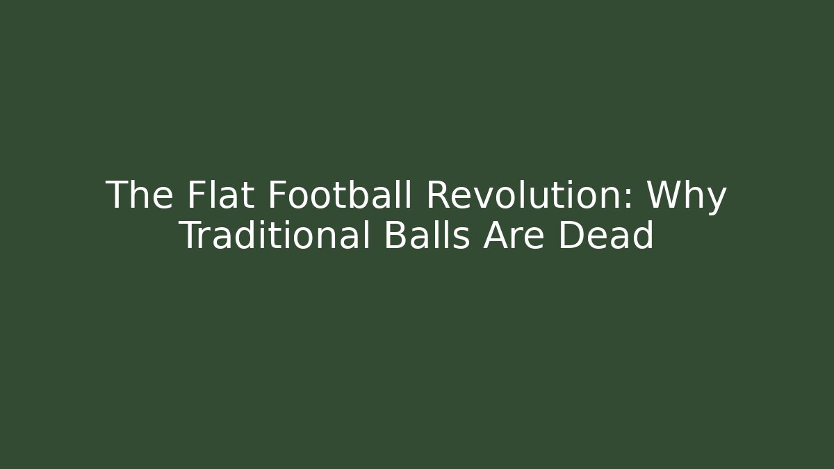 The Flat Football Revolution: Why Traditional Balls Are Dead