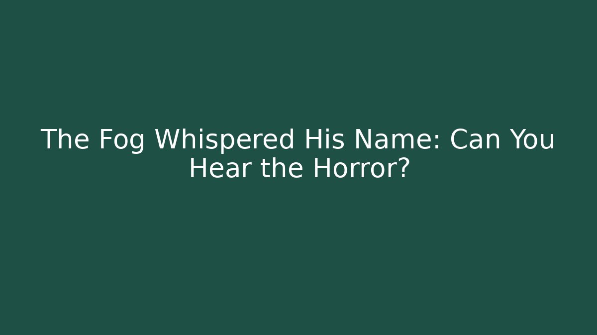 The Fog Whispered His Name: Can You Hear the Horror?