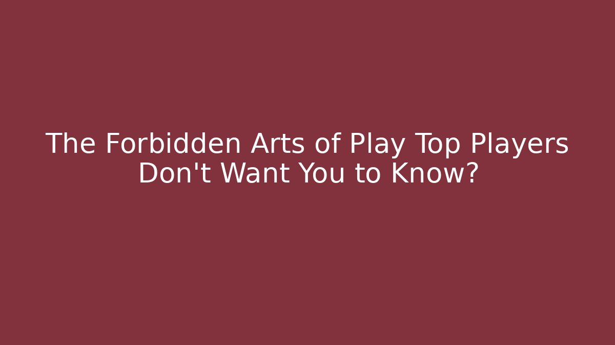 The Forbidden Arts of Play Top Players Don't Want You to Know?