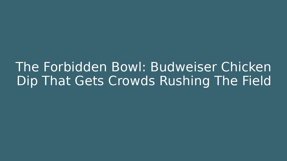 The Forbidden Bowl: Budweiser Chicken Dip That Gets Crowds Rushing The Field