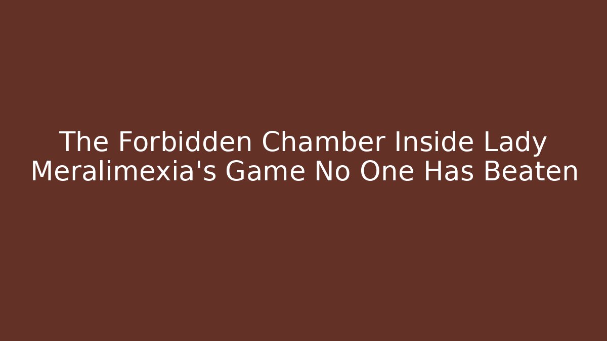 The Forbidden Chamber Inside Lady Meralimexia's Game No One Has Beaten