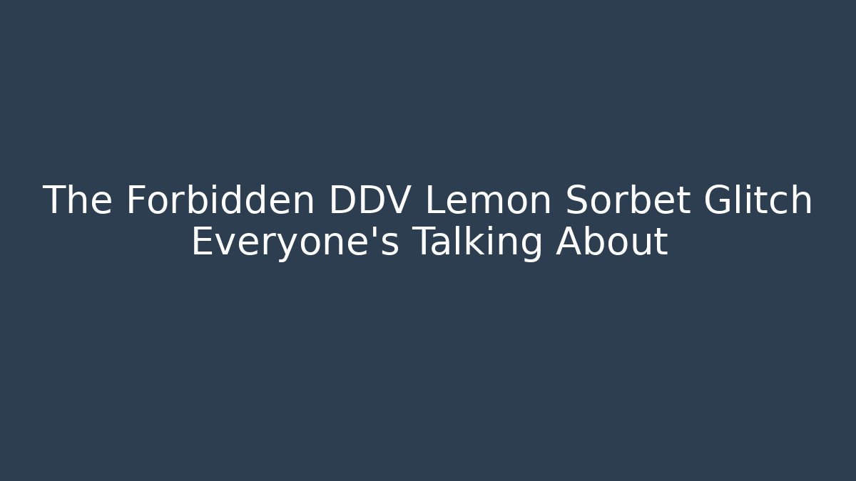 The Forbidden DDV Lemon Sorbet Glitch Everyone's Talking About