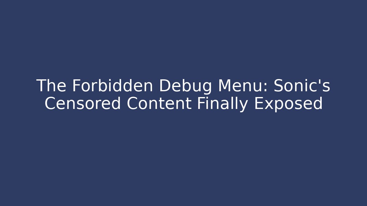 The Forbidden Debug Menu: Sonic's Censored Content Finally Exposed
