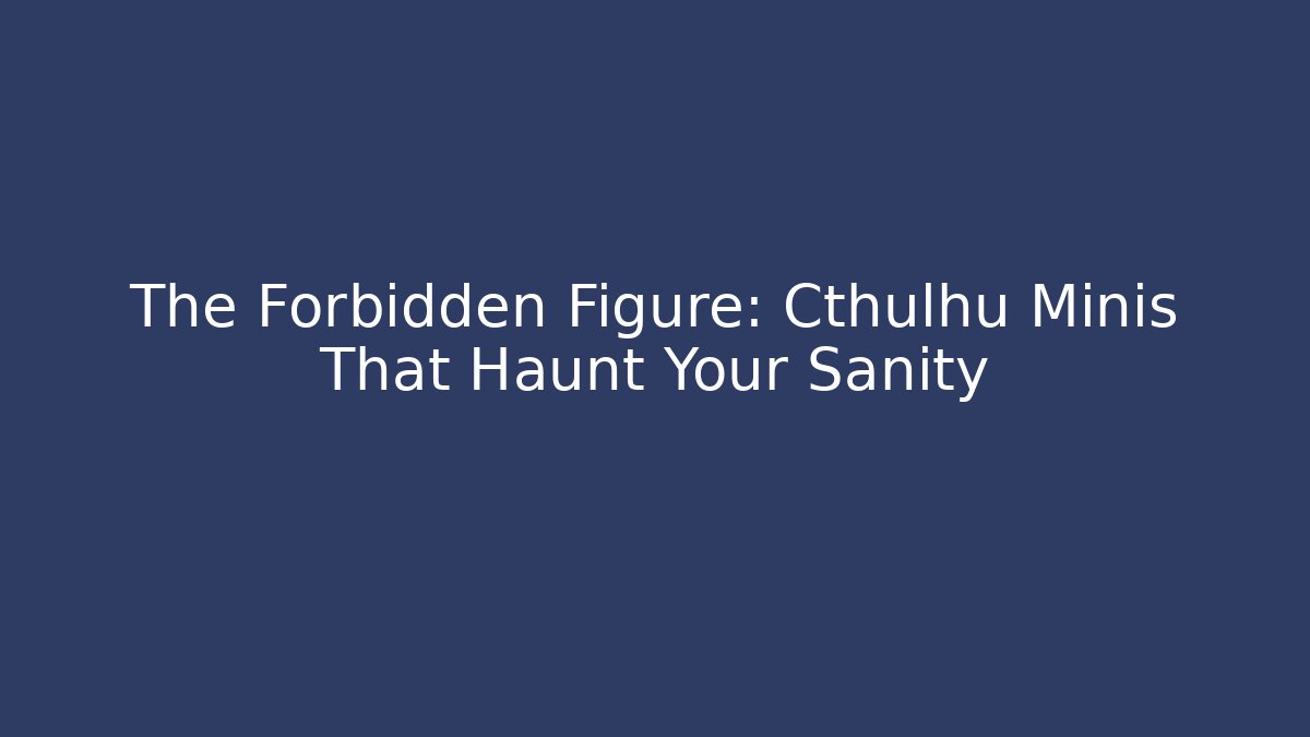 The Forbidden Figure: Cthulhu Minis That Haunt Your Sanity - Buddy Program