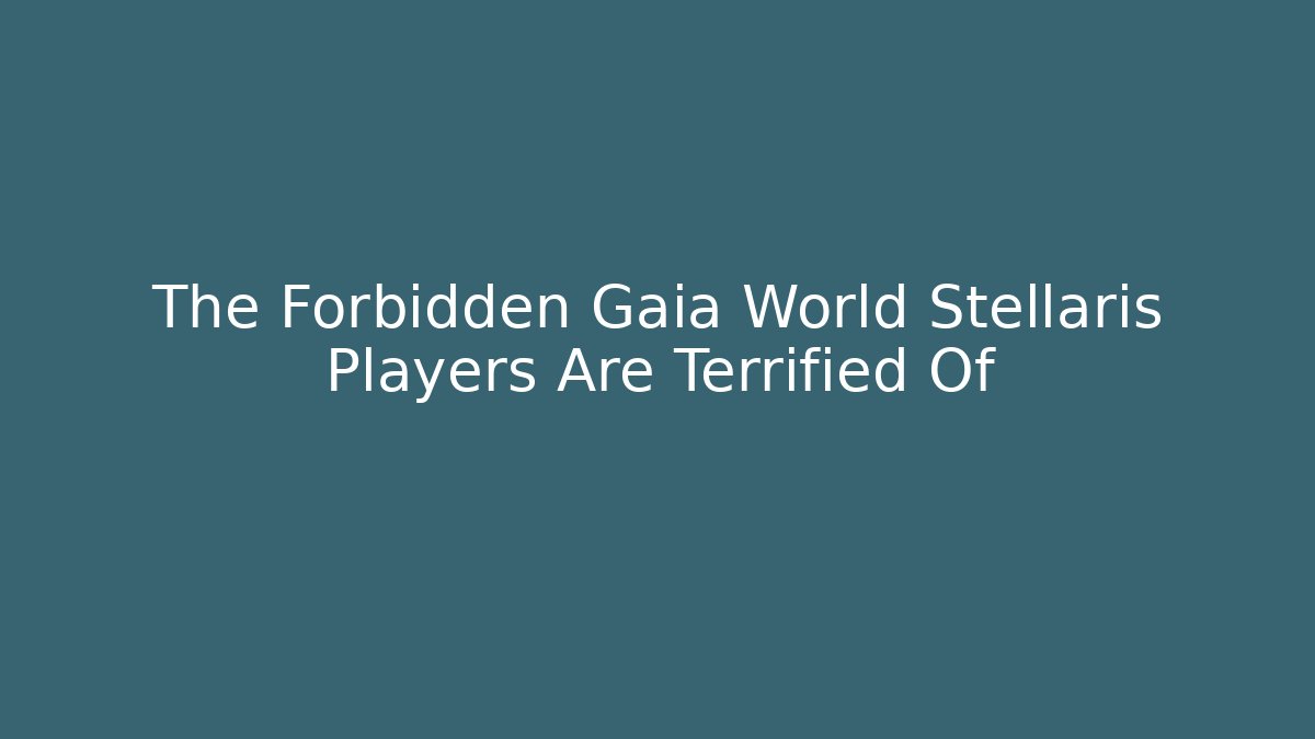 The Forbidden Gaia World Stellaris Players Are Terrified Of