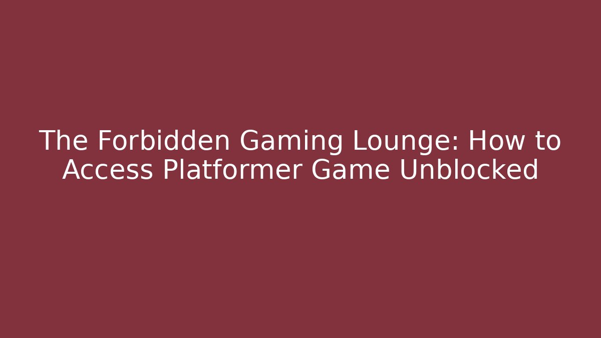 The Forbidden Gaming Lounge: How to Access Platformer Game Unblocked