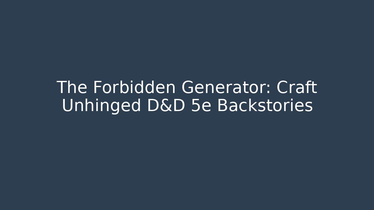 The Forbidden Generator: Craft Unhinged D&D 5e Backstories