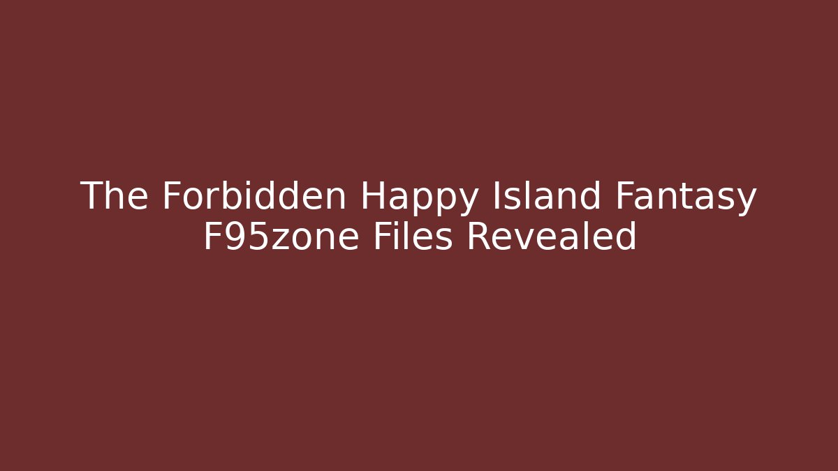 The Forbidden Happy Island Fantasy F95zone Files Revealed