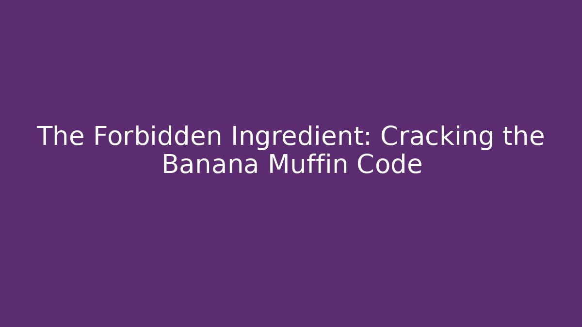 The Forbidden Ingredient: Cracking the Banana Muffin Code