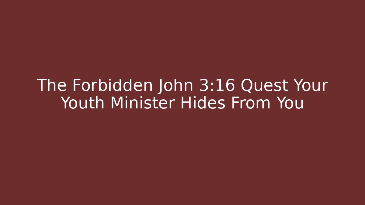The Forbidden John 3:16 Quest Your Youth Minister Hides From You