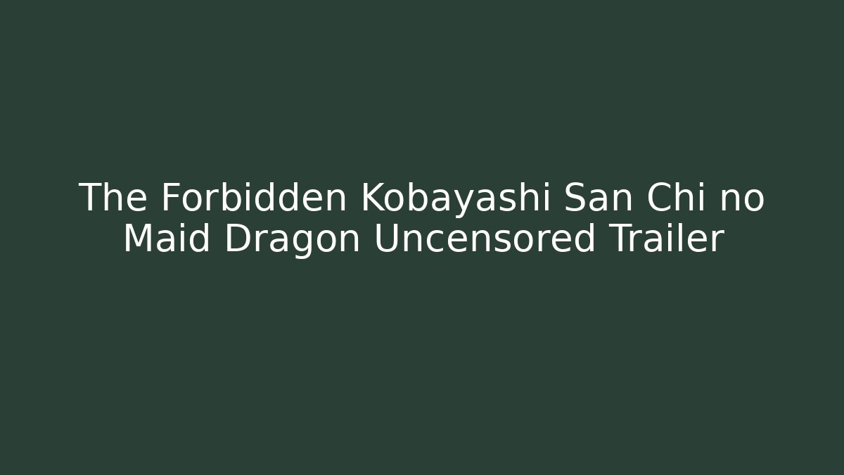 The Forbidden Kobayashi San Chi no Maid Dragon Uncensored Trailer