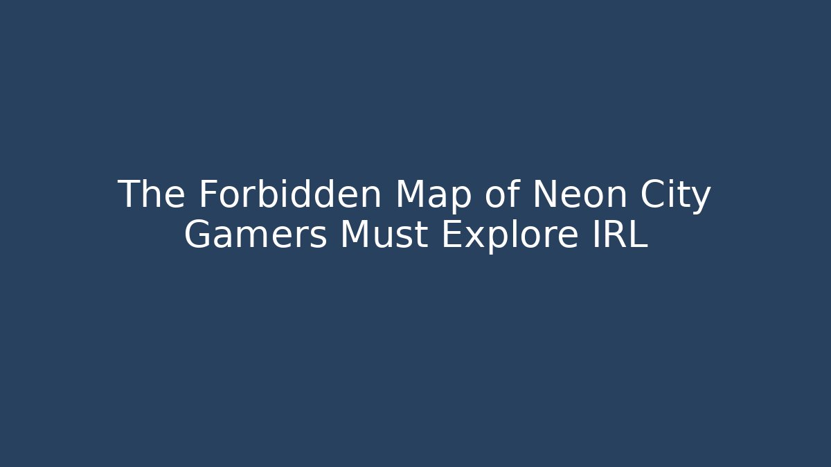 The Forbidden Map of Neon City Gamers Must Explore IRL