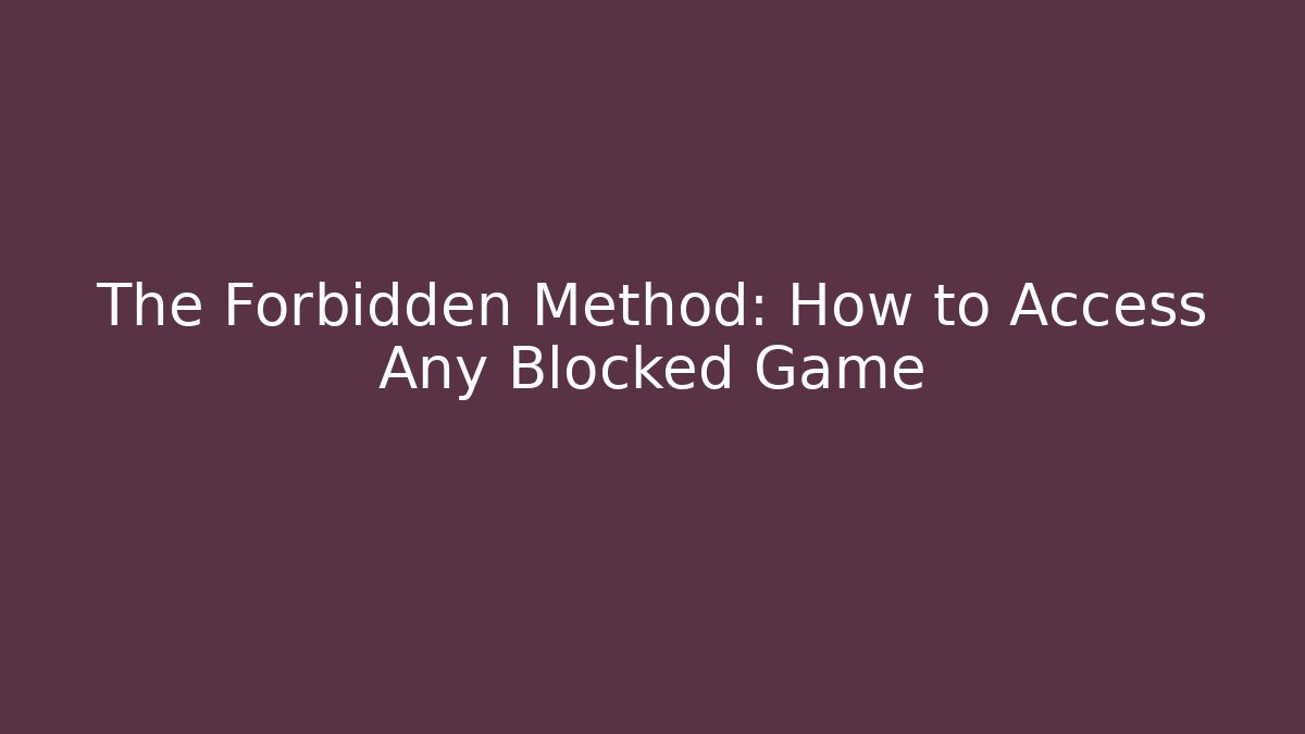 The Forbidden Method: How to Access Any Blocked Game
