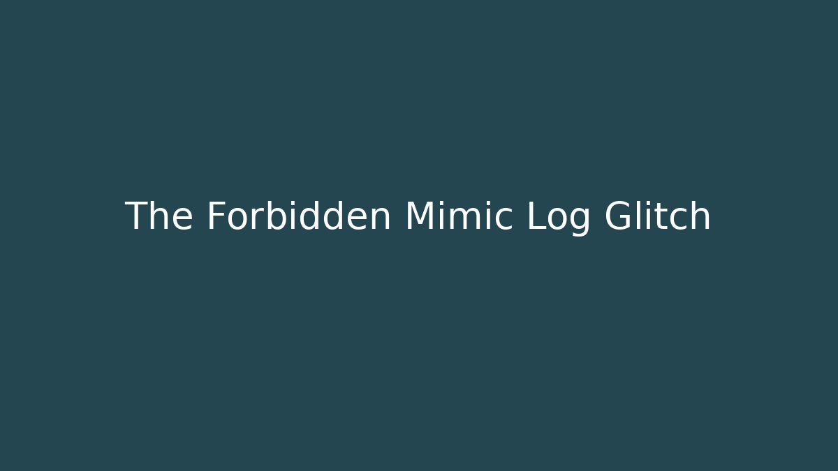 The Forbidden Mimic Log Glitch
