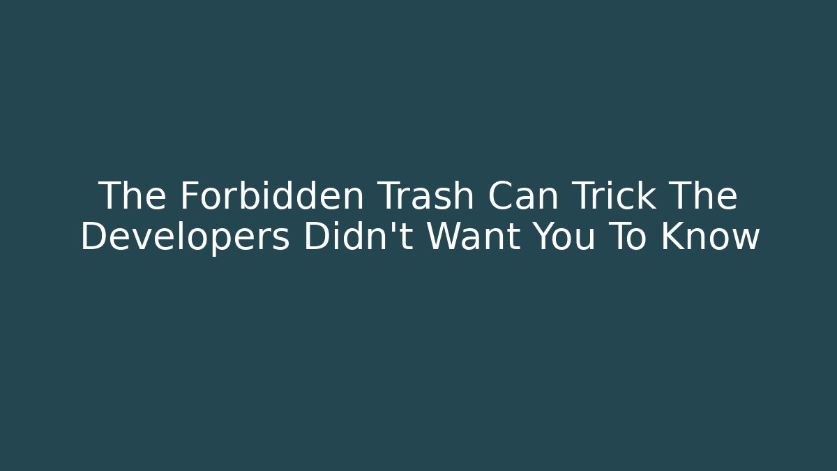 The Forbidden Trash Can Trick The Developers Didn't Want You To Know