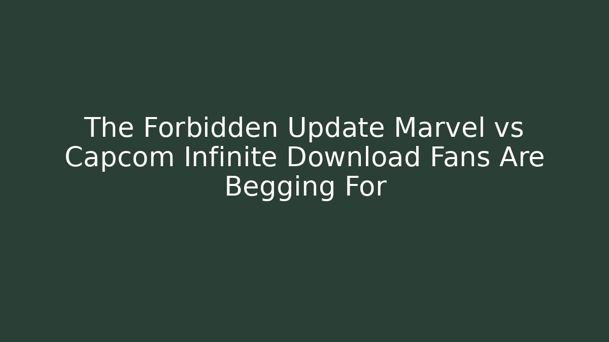 The Forbidden Update Marvel vs Capcom Infinite Download Fans Are Begging For
