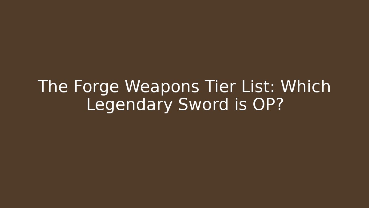 The Forge Weapons Tier List: Which Legendary Sword is OP?