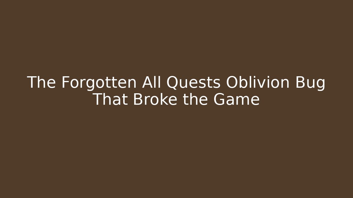 The Forgotten All Quests Oblivion Bug That Broke the Game