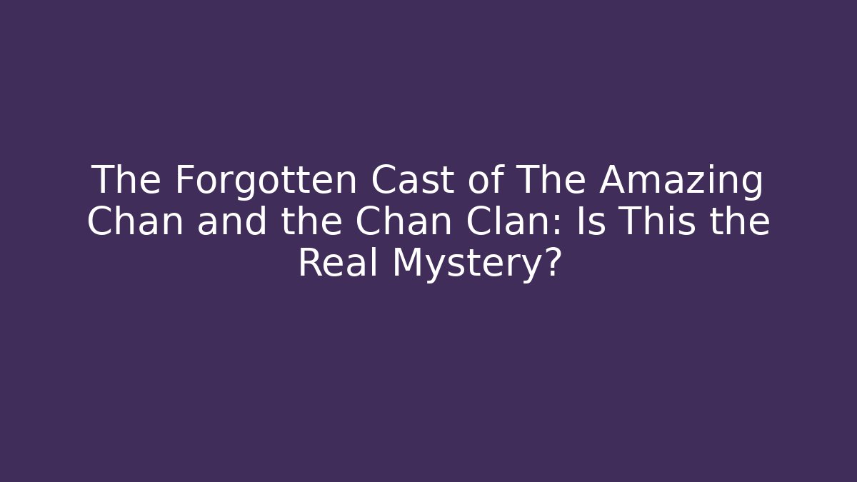 The Forgotten Cast of The Amazing Chan and the Chan Clan: Is This the Real Mystery?
