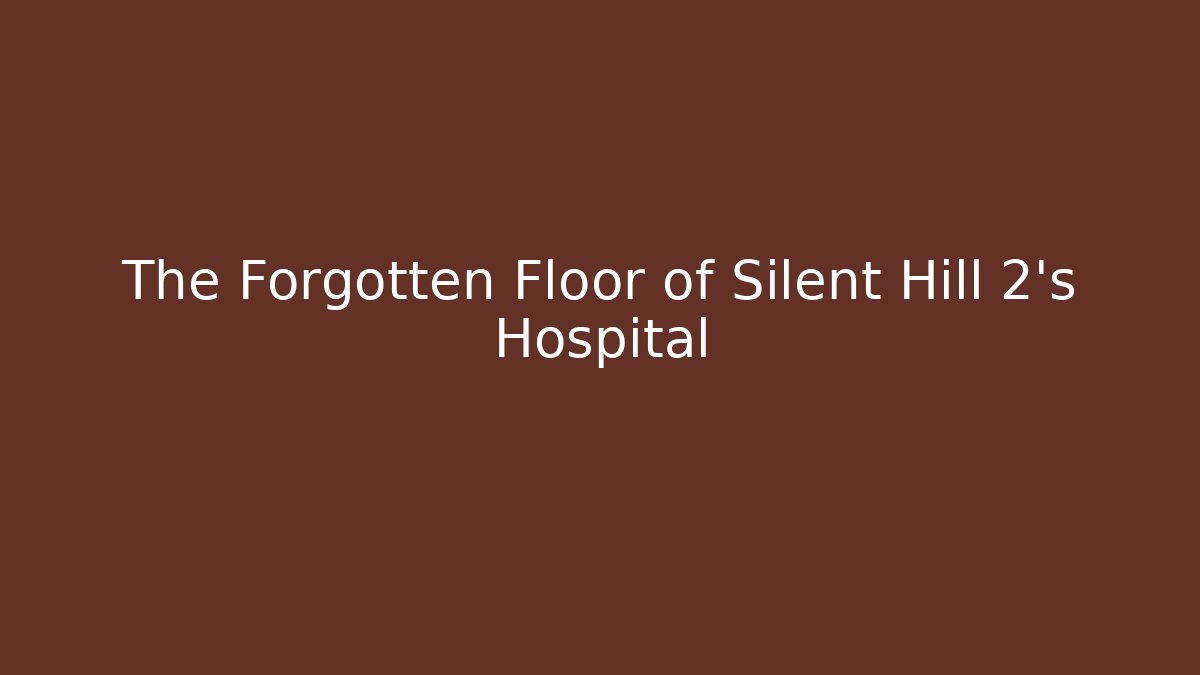 The Forgotten Floor of Silent Hill 2's Hospital