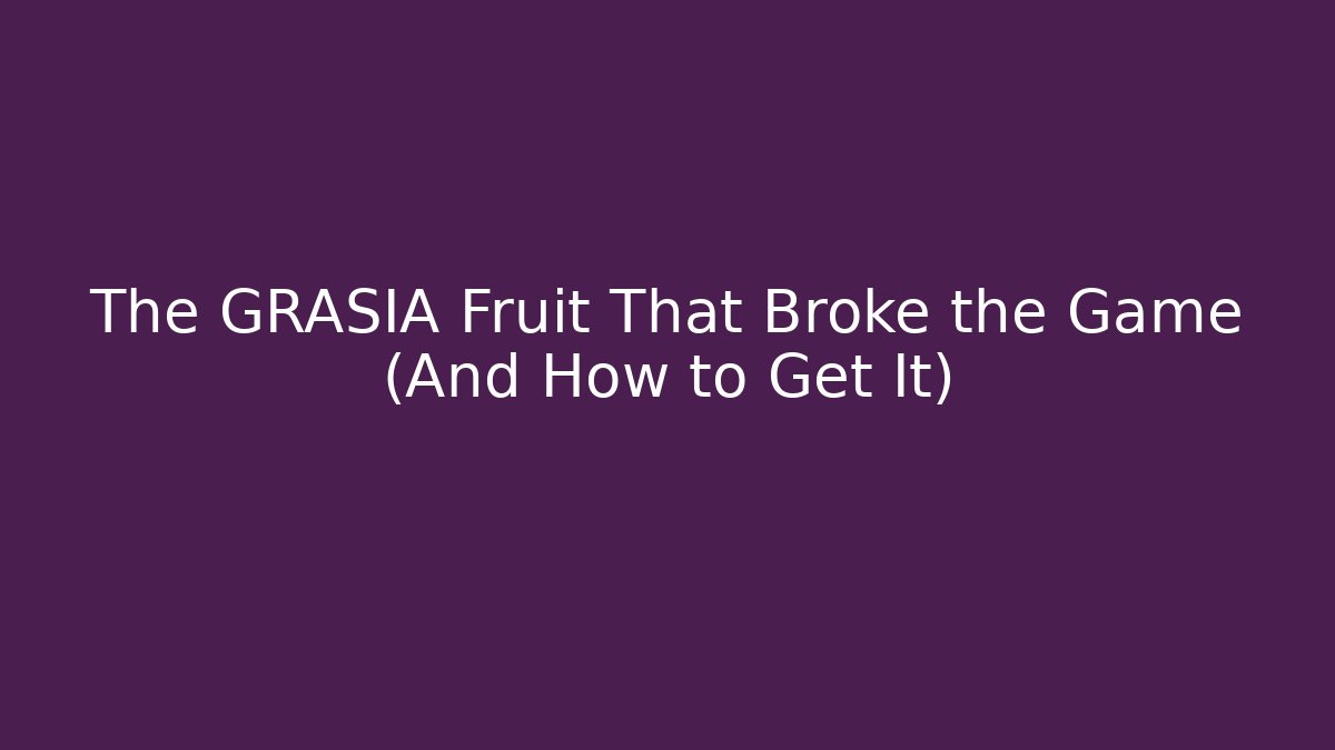 The GRASIA Fruit That Broke the Game (And How to Get It)
