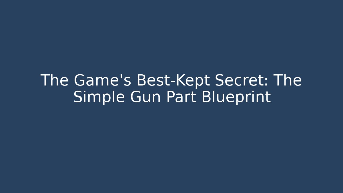 The Game's Best-Kept Secret: The Simple Gun Part Blueprint