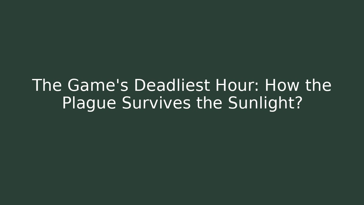 The Game’s Deadliest Hour: How the Plague Survives the Sunlight?