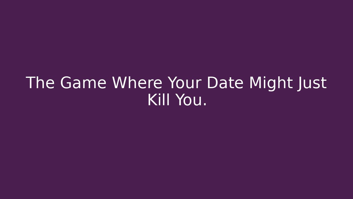 The Game Where Your Date Might Just Kill You.
