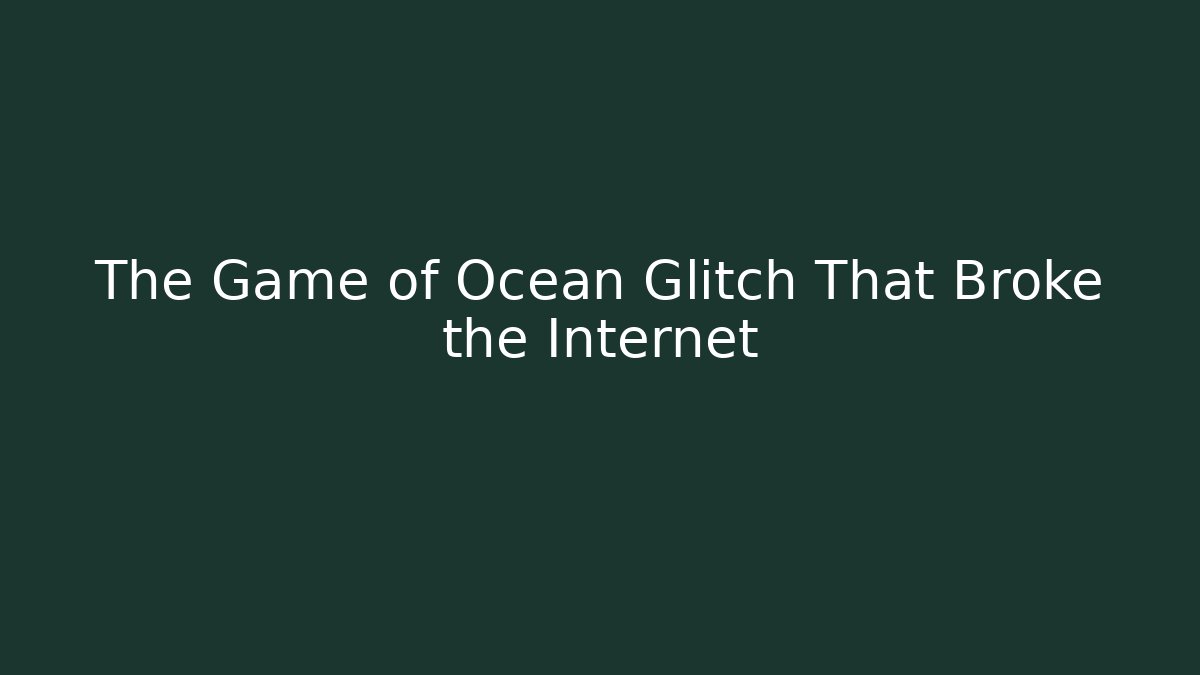 The Game of Ocean Glitch That Broke the Internet