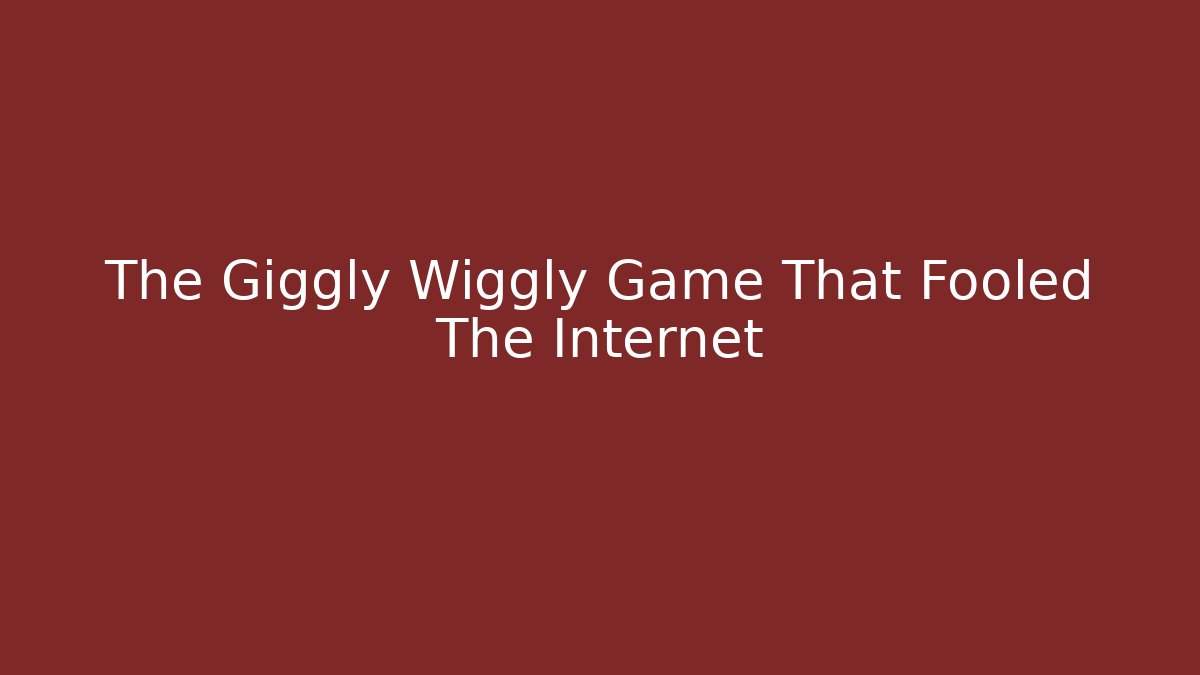 The Giggly Wiggly Game That Fooled The Internet