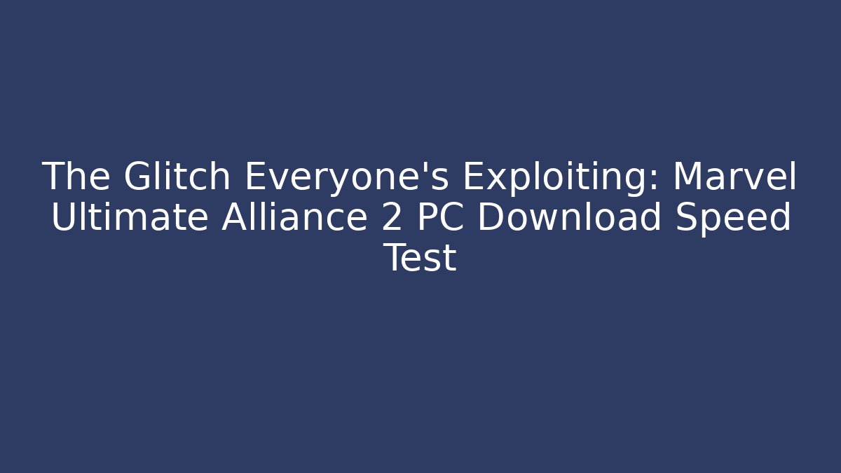 The Glitch Everyone’s Exploiting: Marvel Ultimate Alliance 2 PC Download Speed Test
