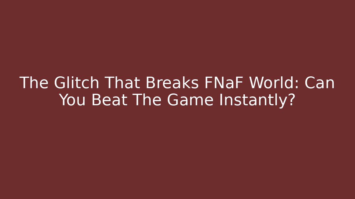 The Glitch That Breaks FNaF World: Can You Beat The Game Instantly?