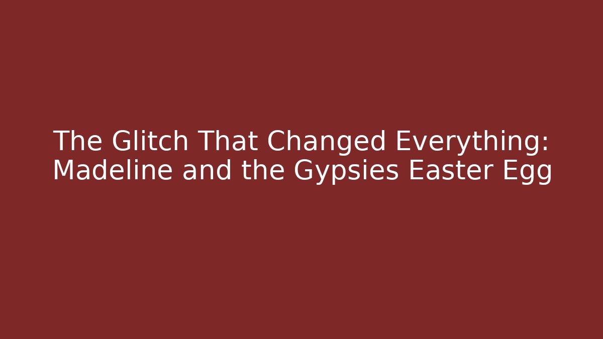 The Glitch That Changed Everything: Madeline and the Gypsies Easter Egg