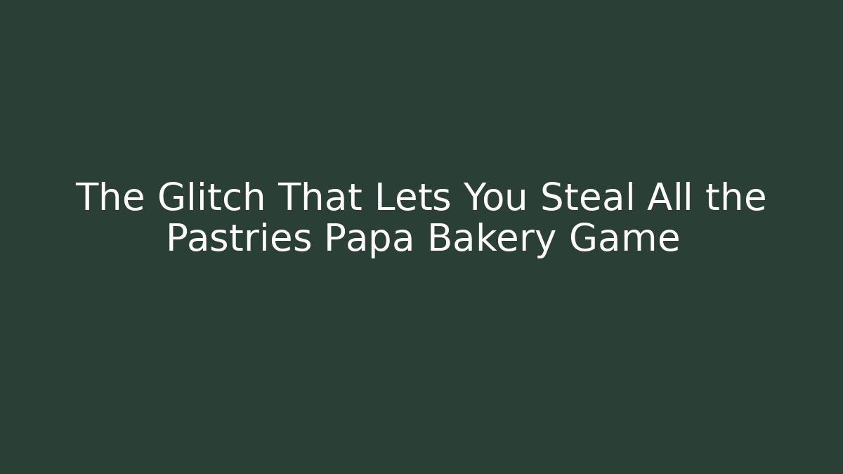 The Glitch That Lets You Steal All the Pastries Papa Bakery Game