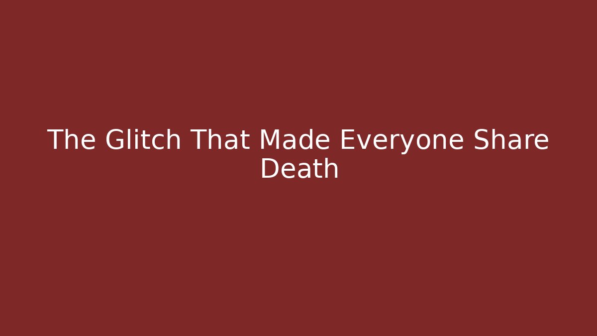 The Glitch That Made Everyone Share Death