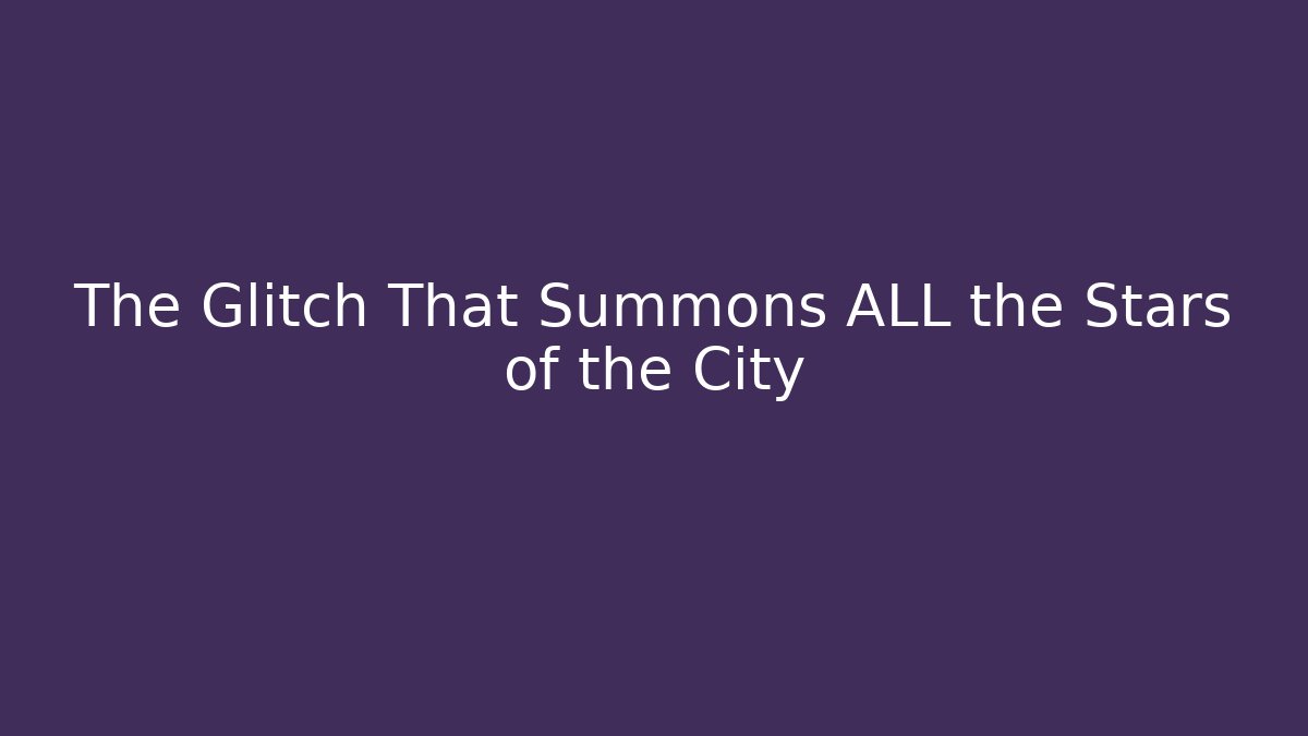 The Glitch That Summons ALL the Stars of the City