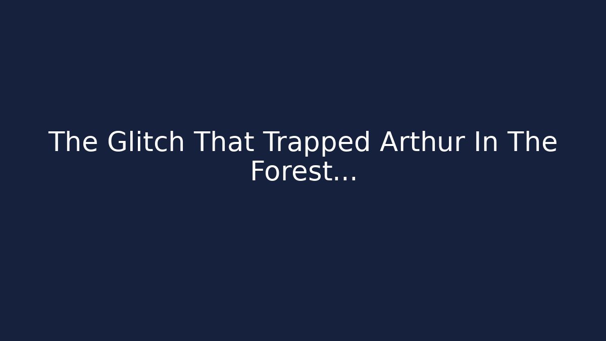 The Glitch That Trapped Arthur In The Forest...