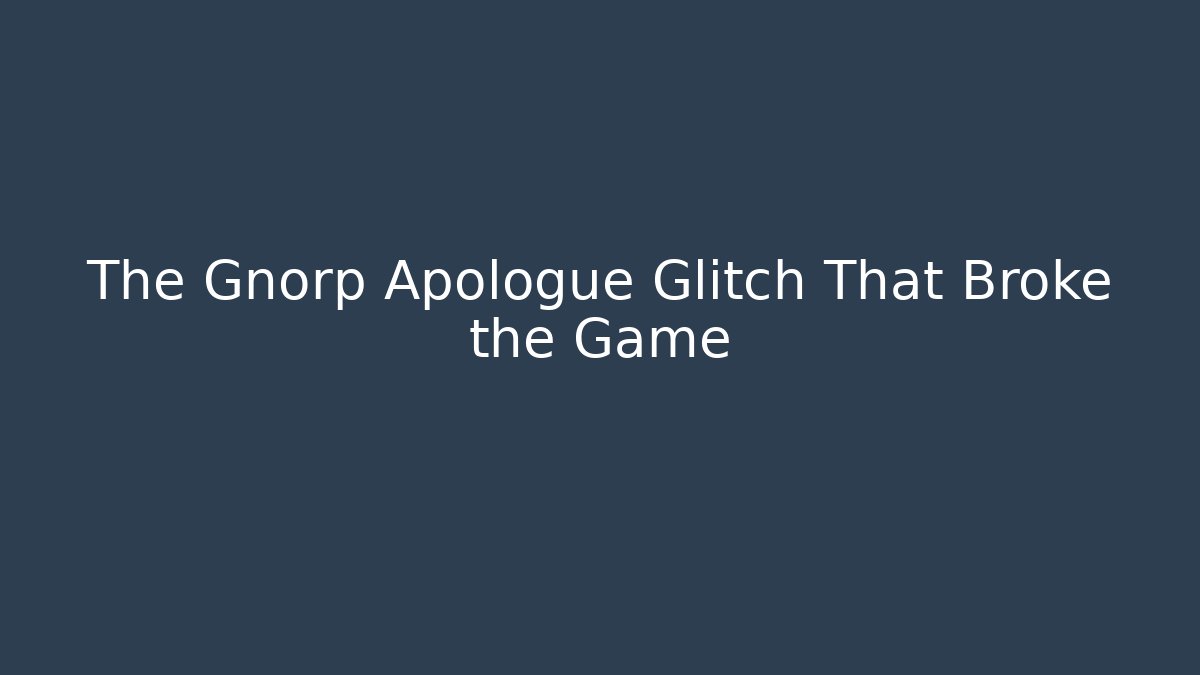 The Gnorp Apologue Glitch That Broke the Game