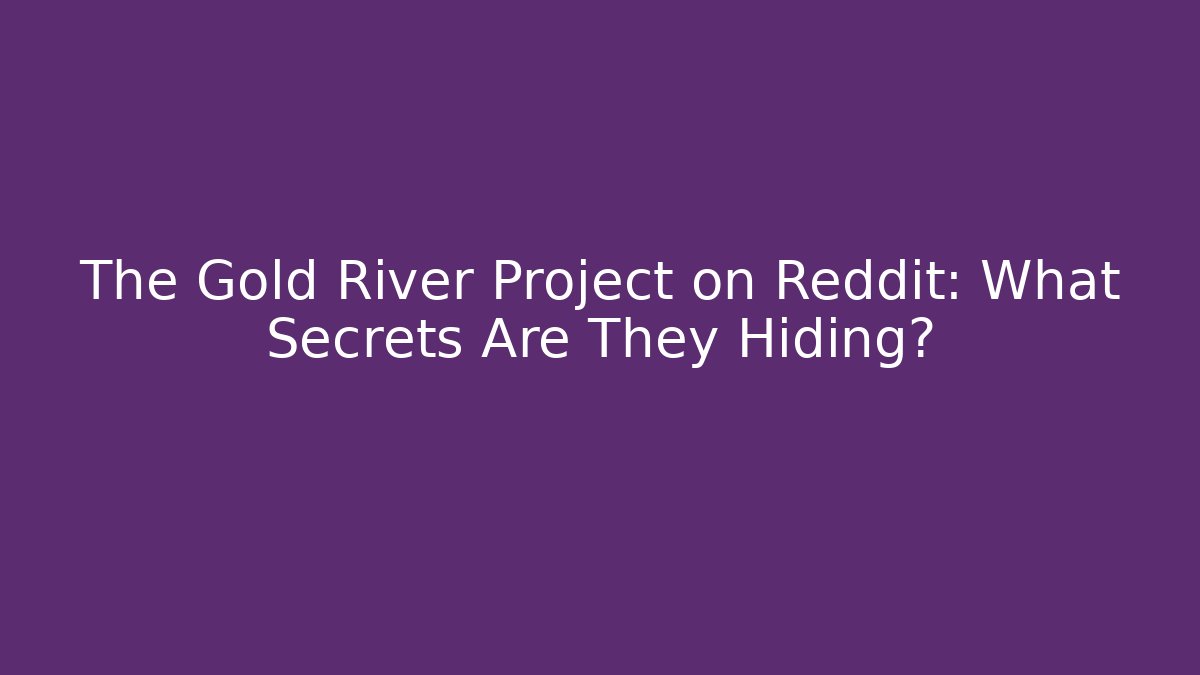 The Gold River Project on Reddit: What Secrets Are They Hiding?