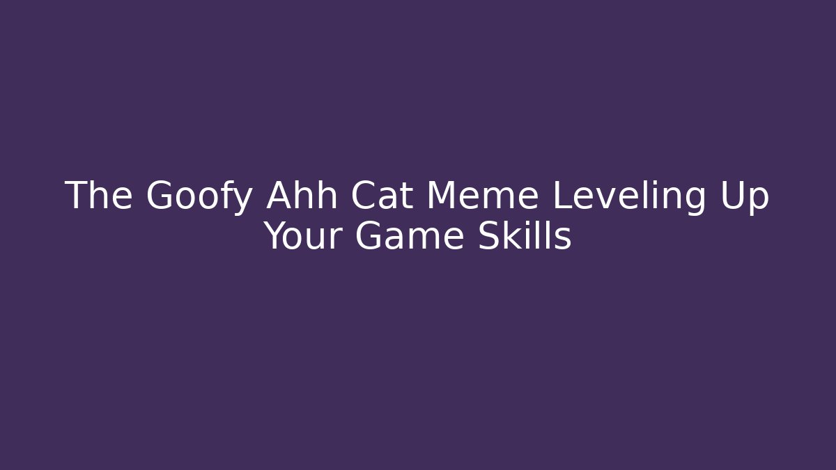 The Goofy Ahh Cat Meme Leveling Up Your Game Skills
