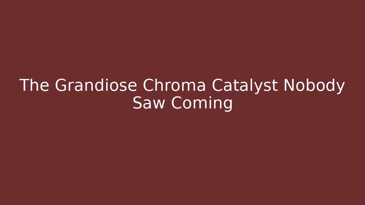 The Grandiose Chroma Catalyst Nobody Saw Coming