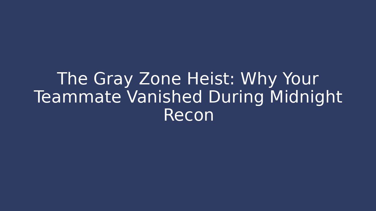 The Gray Zone Heist: Why Your Teammate Vanished During Midnight Recon