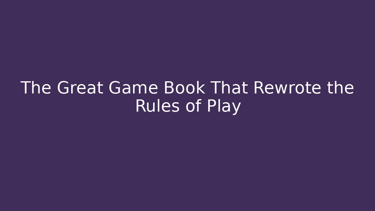 The Great Game Book That Rewrote the Rules of Play