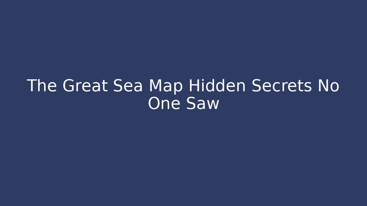 The Great Sea Map Hidden Secrets No One Saw