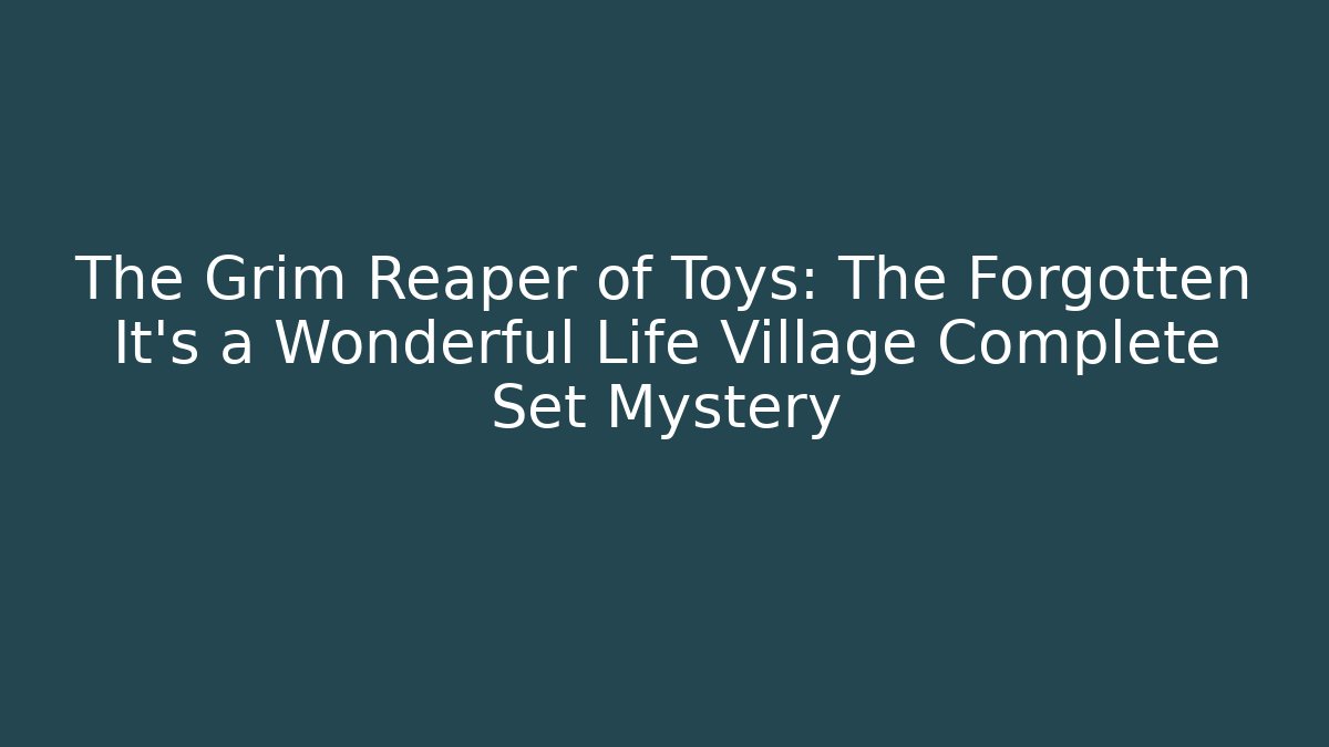 The Grim Reaper of Toys: The Forgotten It's a Wonderful Life Village Complete Set Mystery