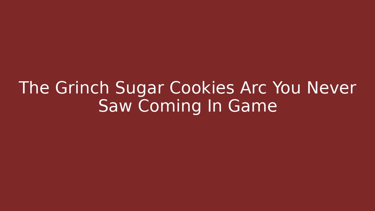 The Grinch Sugar Cookies Arc You Never Saw Coming In Game