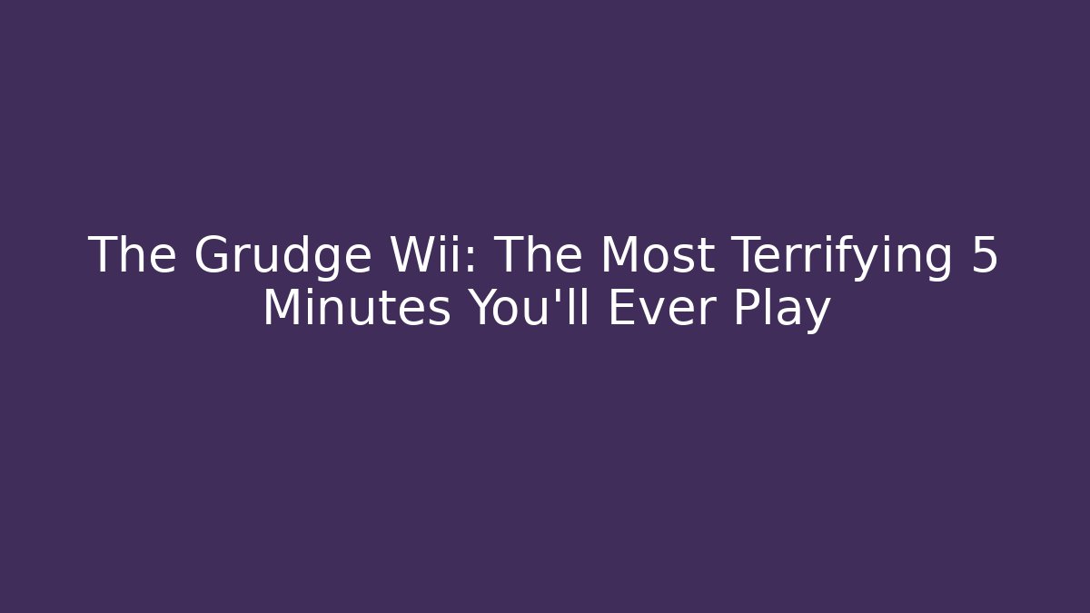 The Grudge Wii: The Most Terrifying 5 Minutes You'll Ever Play