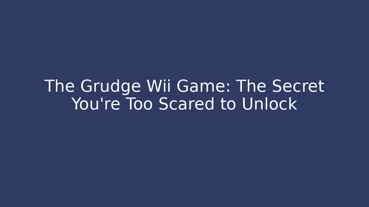 The Grudge Wii Game: The Secret You're Too Scared to Unlock